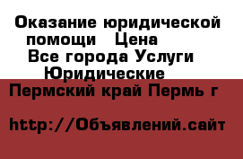 Оказание юридической помощи › Цена ­ 500 - Все города Услуги » Юридические   . Пермский край,Пермь г.